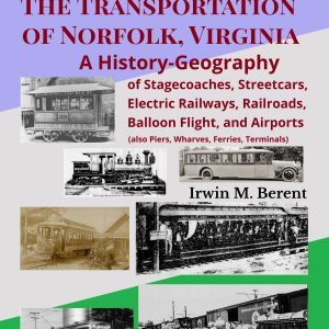 The Transportation of Norfolk, Virginia: A History-Geography (Book 8, Encyclopedia of Norfolk) (303 pp.)