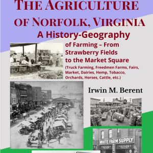 The Agriculture of Norfolk, Virginia: A History-Geography (Book 5, Encyclopedia of Norfolk) (257 pp.)