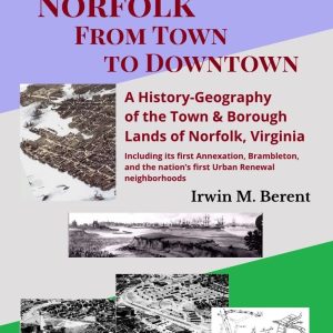 Norfolk, From Town to Downtown: A History-Geography of the Town & Borough Lands of Norfolk, Virginia (Book 9, Encyclopedia of Norfolk) (115 pp.)