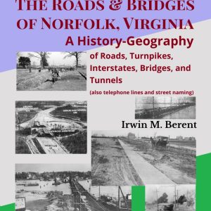 The Roads and Bridges of Norfolk, Virginia: A History-Geography (Book 7, Encyclopedia of Norfolk) (197 pp.)