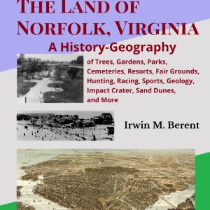 The Land of Norfolk, Virginia: A History-Geography (Book 4, Encyclopedia of Norfolk) (195 pp.)