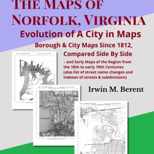The Maps of Norfolk, Virginia: Evolution of A City (Book 2, Encyclopedia of Norfolk) (283 pp.)